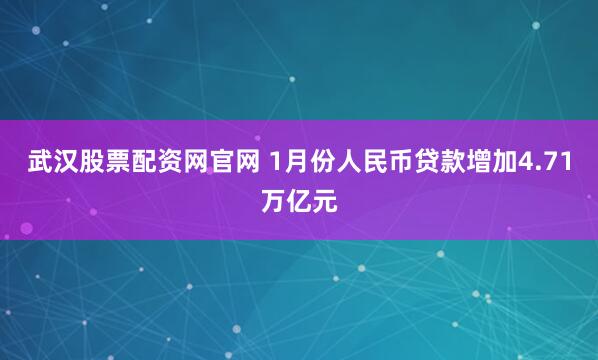 武汉股票配资网官网 1月份人民币贷款增加4.71万亿元