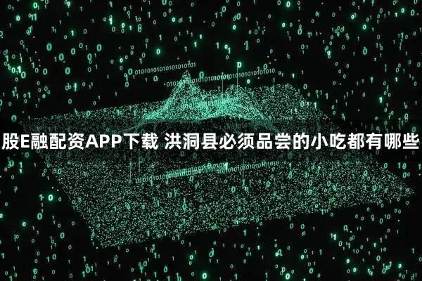 股E融配资APP下载 洪洞县必须品尝的小吃都有哪些